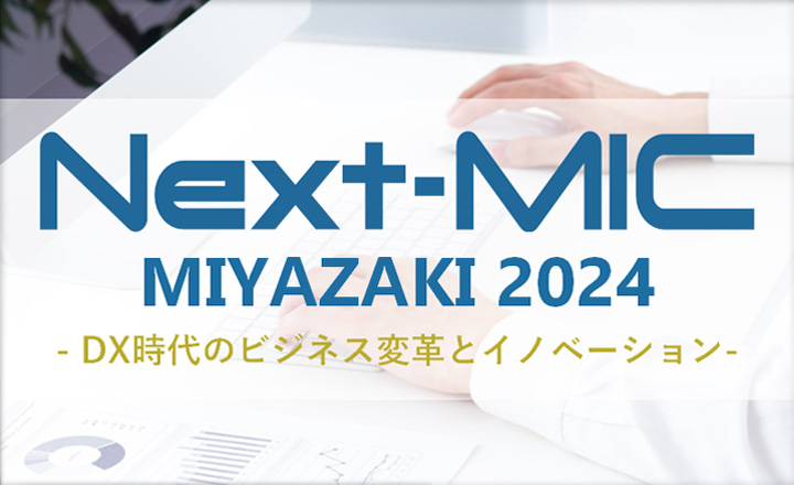 Next-MIC MIYAZAKI2024 DX時代のビジネス変革とイノベーション