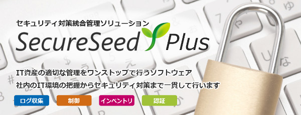 IT資産管理＆セキュリティ対策統合管理ツール SecureSeed 社内のIT環境の把握から対策まで。会社の実情に合ったセキュリティ対策をご提案