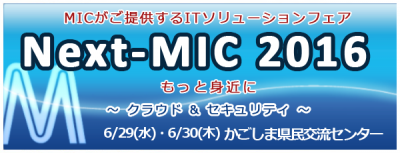 MICがご提供するITソリューションフェア　Next-MIC2016　もっと身近に～クラウド＆セキュリティ～